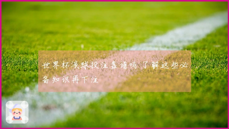 世界杯滚球投注靠谱吗 了解这些必备知识再下注
