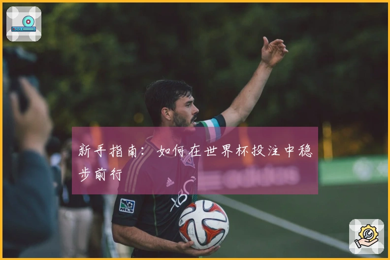 新手指南：如何在世界杯投注中稳步前行