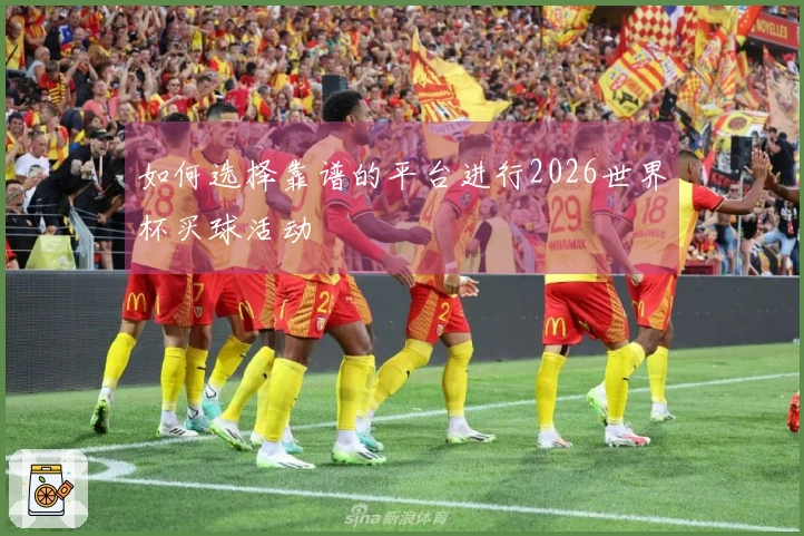 如何选择靠谱的平台进行2026世界杯买球活动