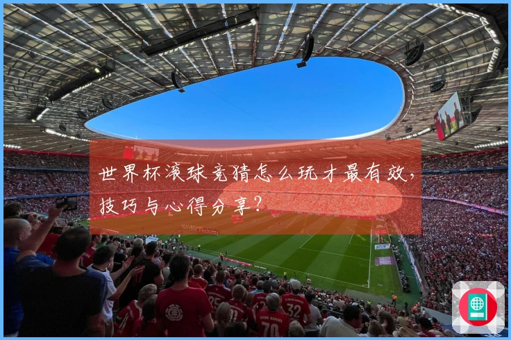 世界杯滚球竞猜怎么玩才最有效，技巧与心得分享？