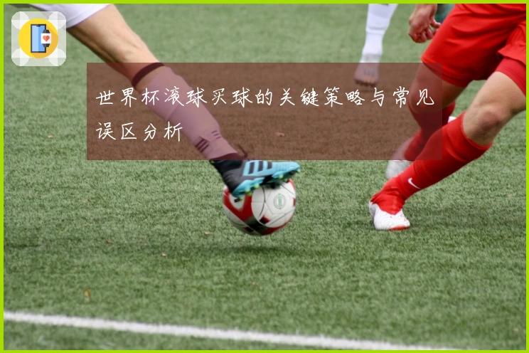 世界杯滚球买球的关键策略与常见误区分析