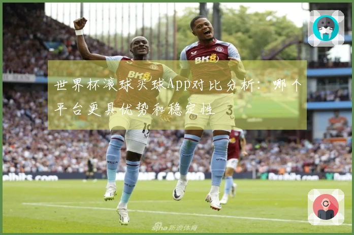 世界杯滚球买球App对比分析：哪个平台更具优势和稳定性