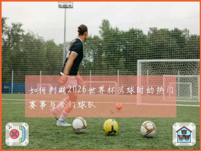 如何判断2026世界杯买球时的热门赛事与冷门球队