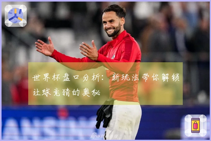世界杯盘口分析：新玩法带你解锁让球竞猜的奥秘