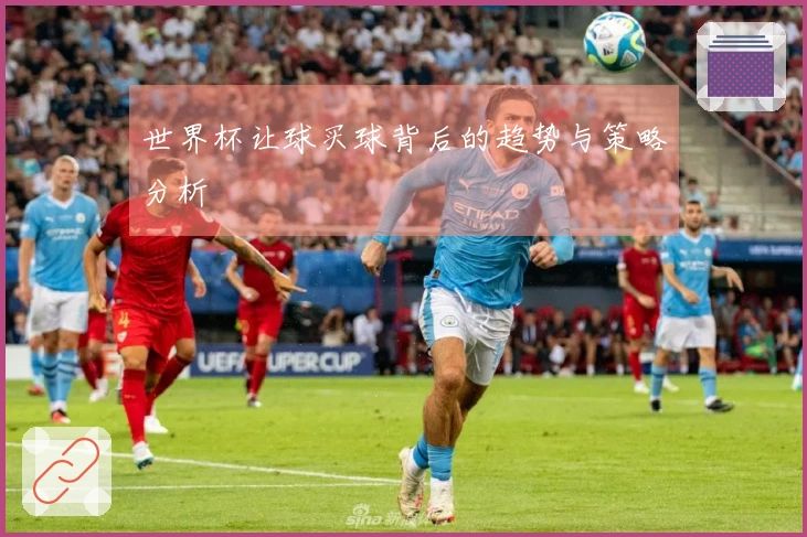 世界杯让球买球背后的趋势与策略分析
