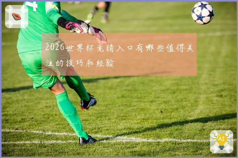 2026世界杯竞猜入口有哪些值得关注的技巧和经验
