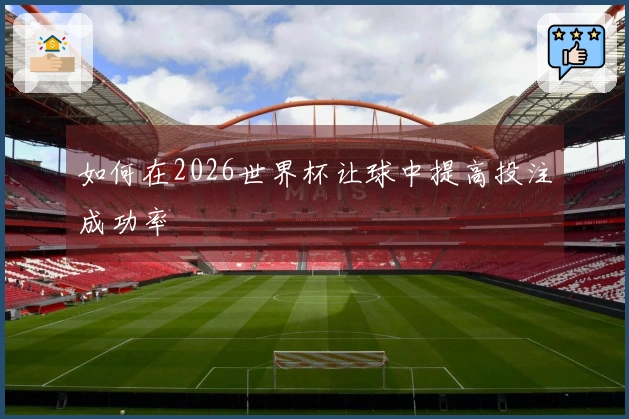 如何在2026世界杯让球中提高投注成功率