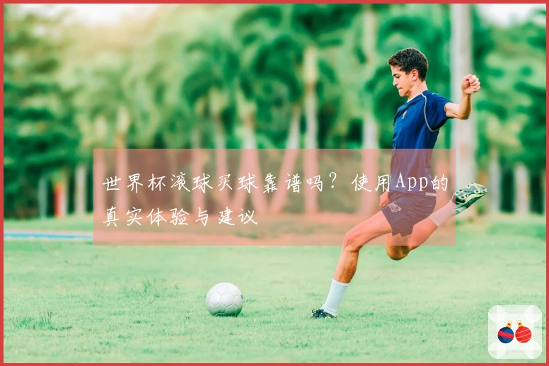 世界杯滚球买球靠谱吗？使用App的真实体验与建议