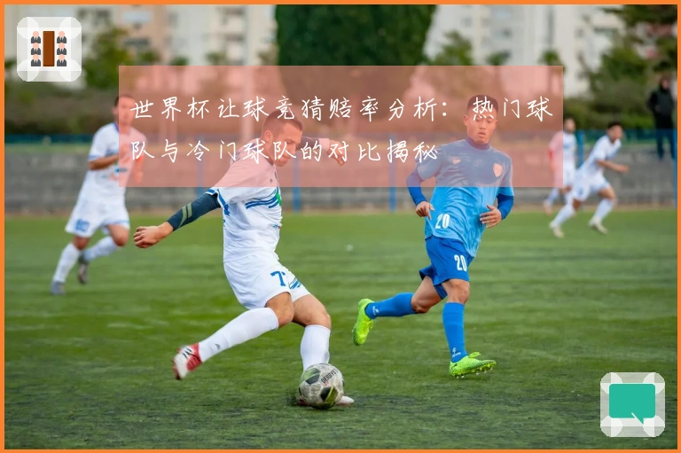 世界杯让球竞猜赔率分析：热门球队与冷门球队的对比揭秘
