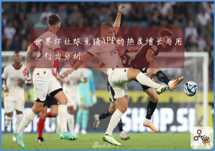 世界杯让球竞猜APP的热度增长与用户行为分析