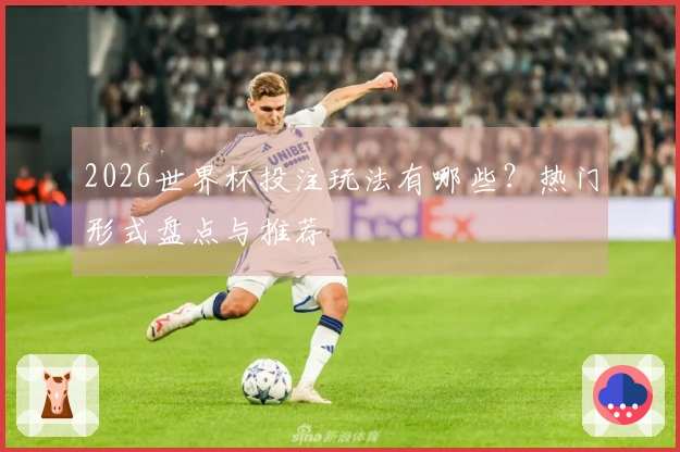 2026世界杯投注玩法有哪些？热门形式盘点与推荐