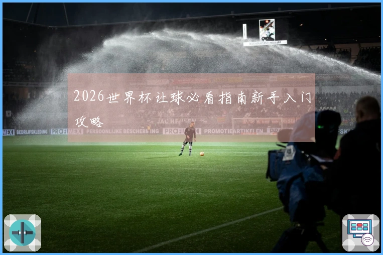 2026世界杯让球必看指南新手入门攻略