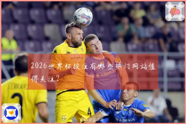 2026世界杯投注有哪些热门网站值得关注？