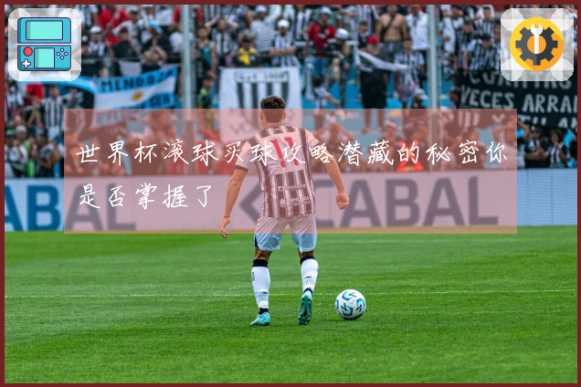 世界杯滚球买球攻略潜藏的秘密你是否掌握了