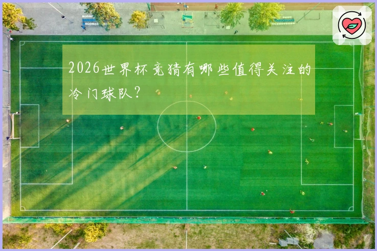 2026世界杯竞猜有哪些值得关注的冷门球队？