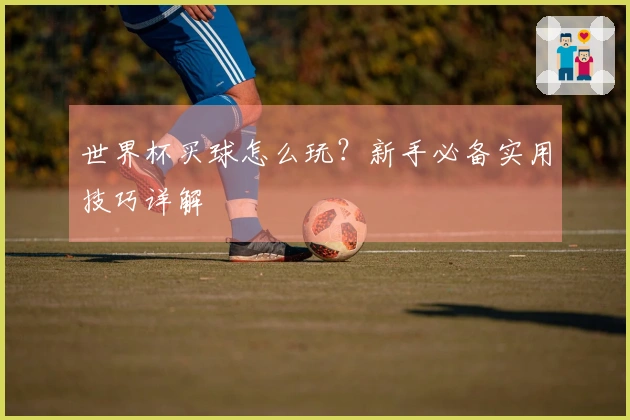 世界杯买球怎么玩？新手必备实用技巧详解