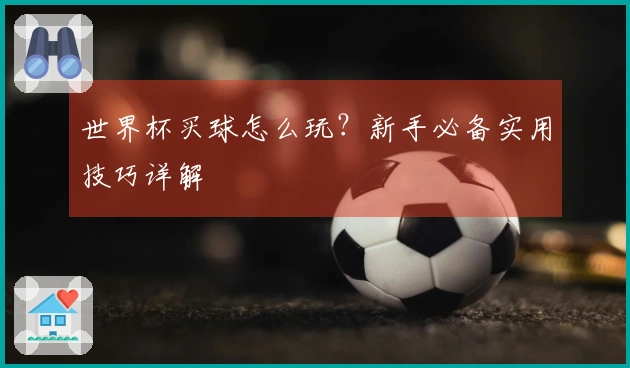 世界杯买球怎么玩？新手必备实用技巧详解