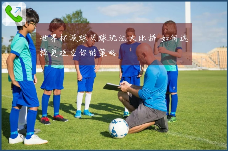 世界杯滚球买球玩法大比拼 如何选择更适合你的策略