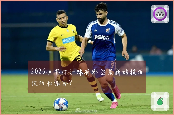 2026世界杯让球有哪些最新的投注技巧和推荐?
